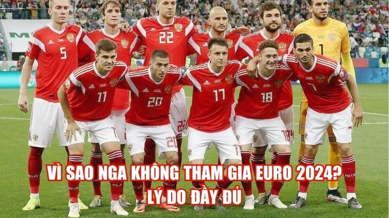 Vì Sao Nga Không Tham Gia Euro 2024? Lý Do Đầy Đủ
