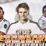 Vì Sao Real Săn Sao Trẻ – Hé Lộ Tư Duy Làm Bóng Đá Khác Biệt