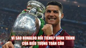 Vì Sao Ronaldo Nổi Tiếng? Hành Trình Của Biểu Tượng Toàn Cầu