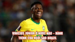 Vinícius Júnior Ở Nước Nào – Hành Trình Của Ngôi Sao Brazil