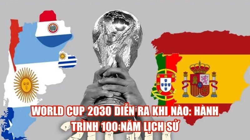 World Cup 2030 Diễn Ra Khi Nào: Hành Trình 100 Năm Lịch Sử