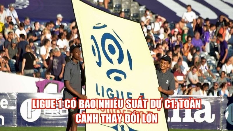 Ligue 1 Có Bao Nhiêu Suất Dự C1: Toàn Cảnh Thay Đổi Lớn