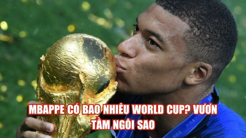 Mbappe Có Bao Nhiêu World Cup? Vươn Tầm Ngôi Sao