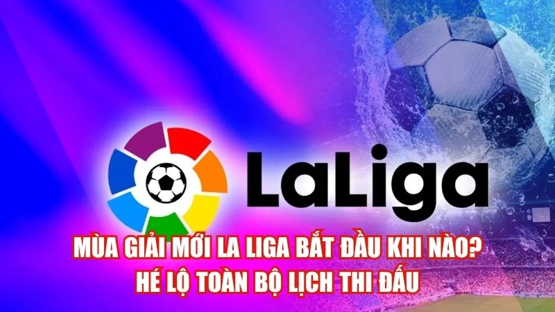Mùa Giải Mới La Liga Bắt Đầu Khi Nào? Hé Lộ Toàn Bộ Lịch Thi Đấu