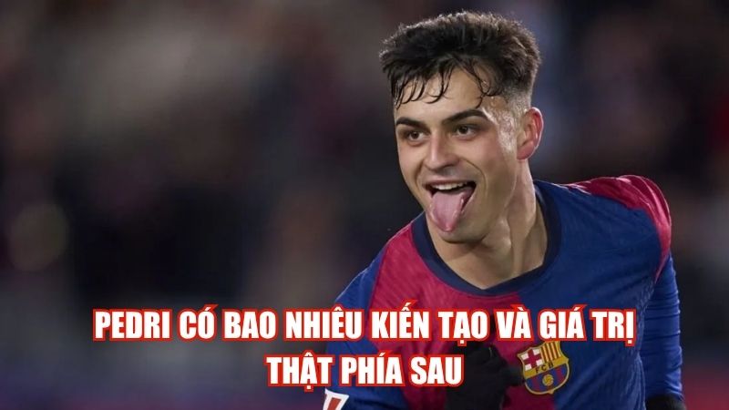 Pedri Có Bao Nhiêu Kiến Tạo Và Giá Trị Thật Phía Sau