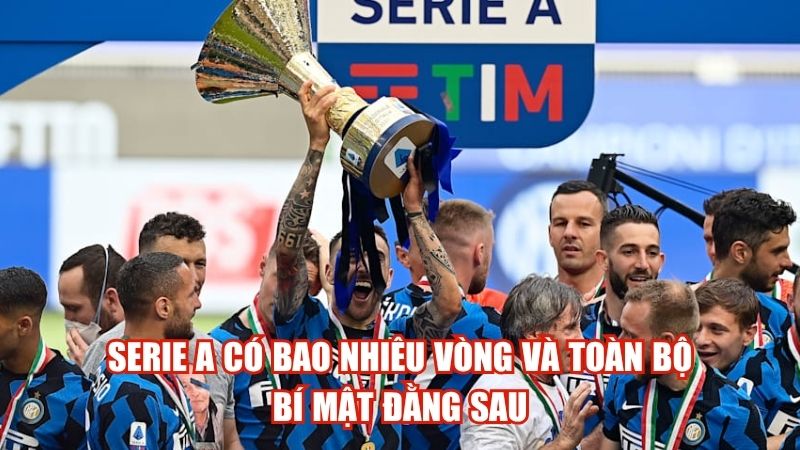 Serie A Có Bao Nhiêu Vòng Và Toàn Bộ Bí Mật Đằng Sau
