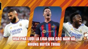 Vua Phá Lưới La Liga Qua Các Năm Và Những Huyền Thoại